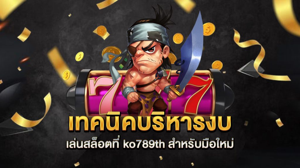 เทคนิคบริหารงบเล่นสล็อตที่-ko789th-สำหรับมือใหม่